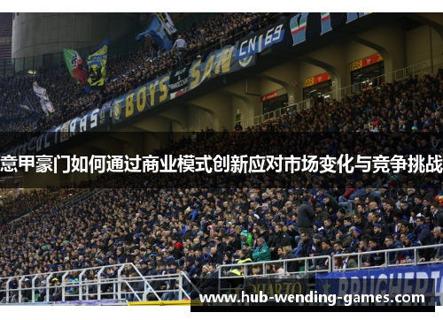 意甲豪门如何通过商业模式创新应对市场变化与竞争挑战