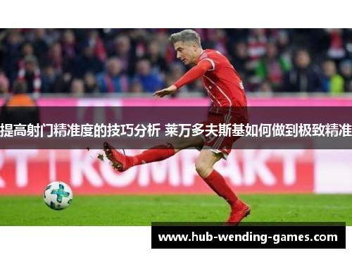 提高射门精准度的技巧分析 莱万多夫斯基如何做到极致精准