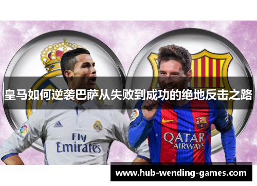 皇马如何逆袭巴萨从失败到成功的绝地反击之路