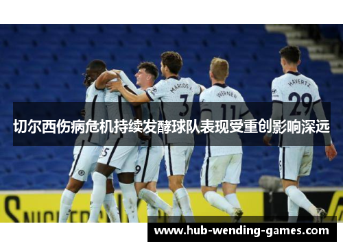 切尔西伤病危机持续发酵球队表现受重创影响深远