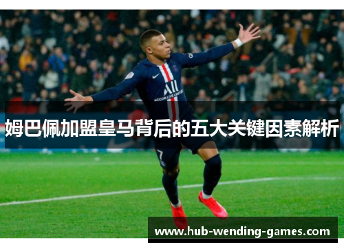 姆巴佩加盟皇马背后的五大关键因素解析