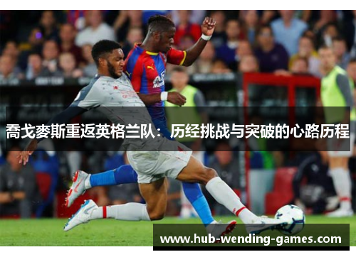 喬戈麥斯重返英格兰队：历经挑战与突破的心路历程