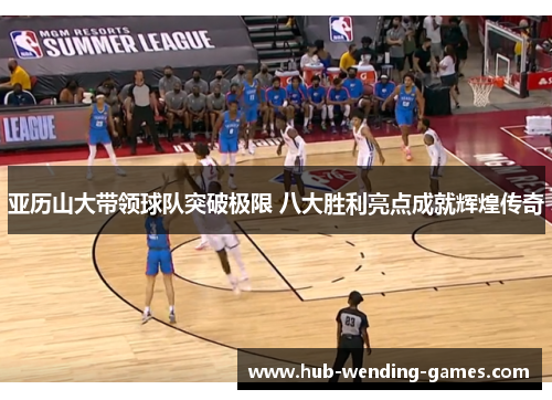 亚历山大带领球队突破极限 八大胜利亮点成就辉煌传奇