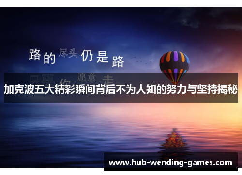加克波五大精彩瞬间背后不为人知的努力与坚持揭秘