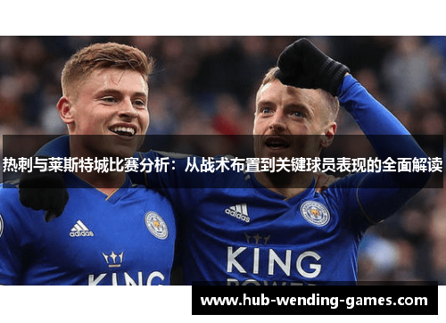 热刺与莱斯特城比赛分析：从战术布置到关键球员表现的全面解读