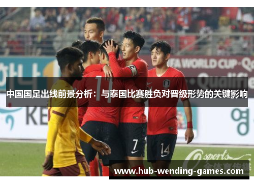 中国国足出线前景分析：与泰国比赛胜负对晋级形势的关键影响