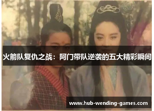 火箭队复仇之战：阿门带队逆袭的五大精彩瞬间