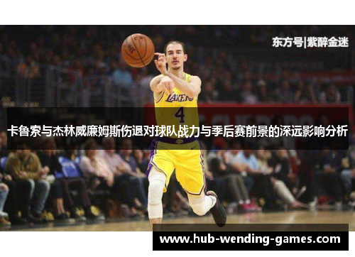 卡鲁索与杰林威廉姆斯伤退对球队战力与季后赛前景的深远影响分析