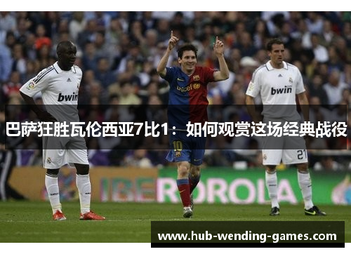 巴萨狂胜瓦伦西亚7比1：如何观赏这场经典战役