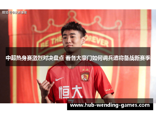 中超热身赛激烈对决盘点 看各大豪门如何调兵遣将备战新赛季