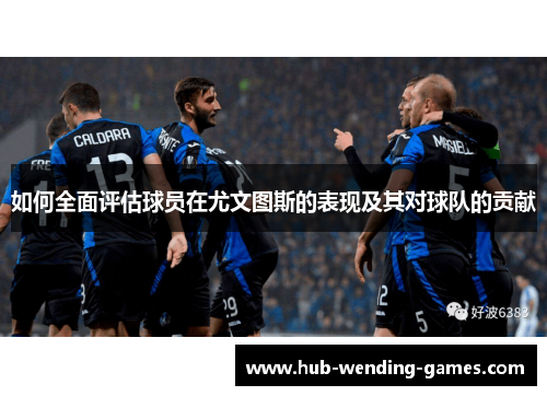如何全面评估球员在尤文图斯的表现及其对球队的贡献