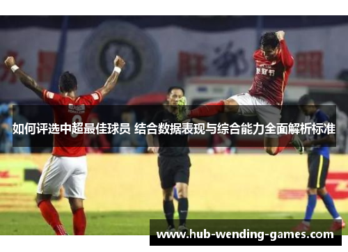 如何评选中超最佳球员 结合数据表现与综合能力全面解析标准