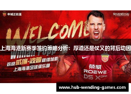 上海海港新赛季签约策略分析：厚道还是仗义的背后动因