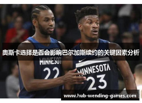 奥斯卡选择是否会影响巴尔加斯续约的关键因素分析