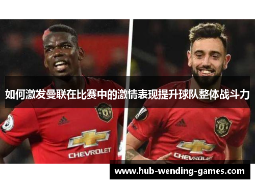 如何激发曼联在比赛中的激情表现提升球队整体战斗力