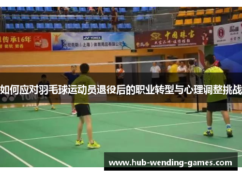 如何应对羽毛球运动员退役后的职业转型与心理调整挑战