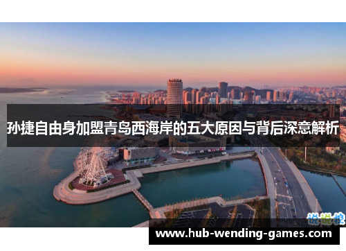 孙捷自由身加盟青岛西海岸的五大原因与背后深意解析