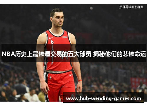NBA历史上最惨遭交易的五大球员 揭秘他们的悲惨命运