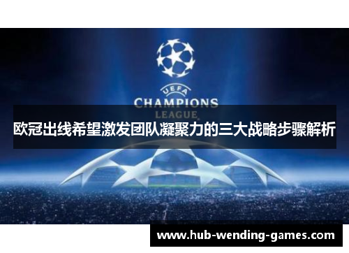 欧冠出线希望激发团队凝聚力的三大战略步骤解析