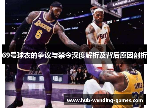 69号球衣的争议与禁令深度解析及背后原因剖析