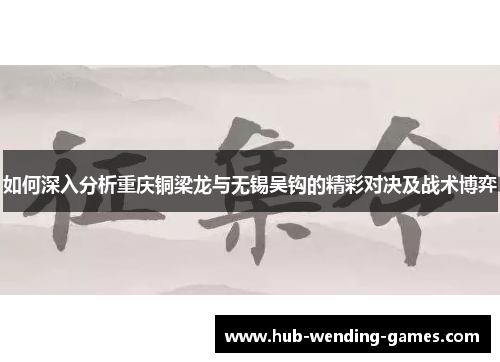 如何深入分析重庆铜梁龙与无锡吴钩的精彩对决及战术博弈