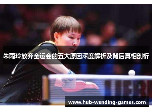 朱雨玲放弃全运会的五大原因深度解析及背后真相剖析