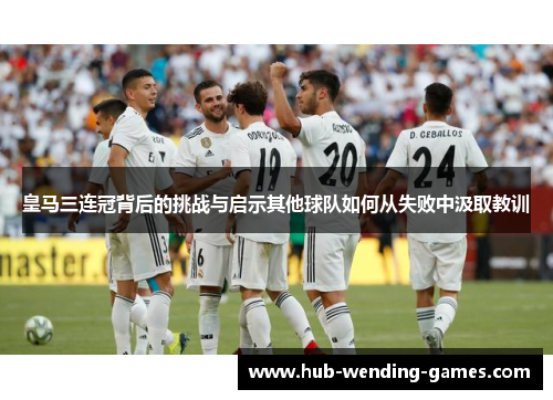 皇马三连冠背后的挑战与启示其他球队如何从失败中汲取教训