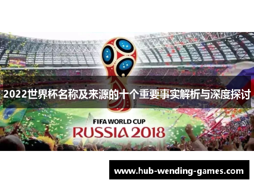 2022世界杯名称及来源的十个重要事实解析与深度探讨