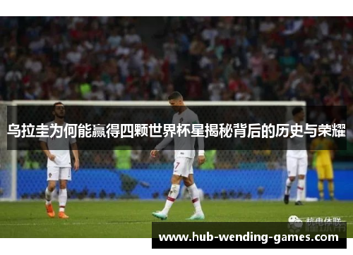 乌拉圭为何能赢得四颗世界杯星揭秘背后的历史与荣耀