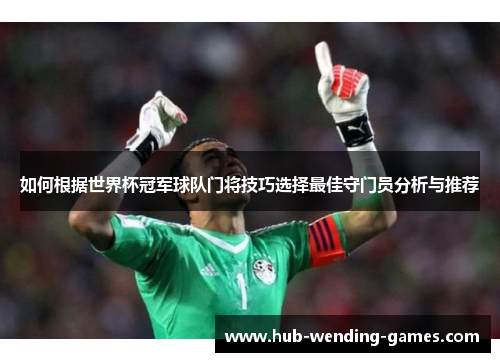 如何根据世界杯冠军球队门将技巧选择最佳守门员分析与推荐