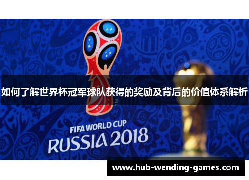 如何了解世界杯冠军球队获得的奖励及背后的价值体系解析