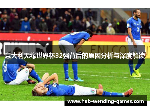 意大利无缘世界杯32强背后的原因分析与深度解读