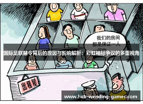 国际足联禁令背后的原因与影响解析：彩虹袖标争议的多重视角