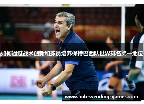 如何通过战术创新和球员培养保持巴西队世界排名第一地位