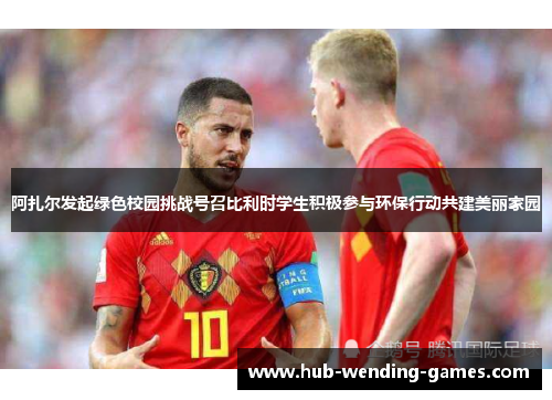 阿扎尔发起绿色校园挑战号召比利时学生积极参与环保行动共建美丽家园