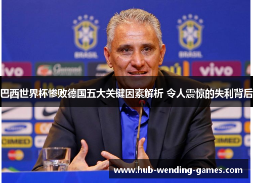 巴西世界杯惨败德国五大关键因素解析 令人震惊的失利背后