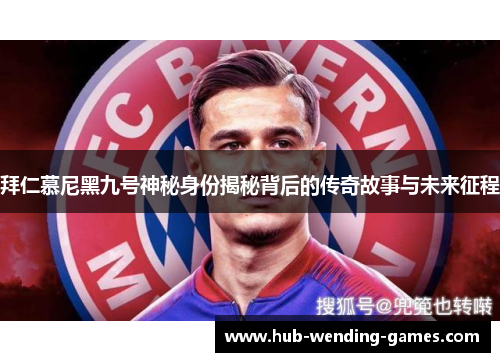 拜仁慕尼黑九号神秘身份揭秘背后的传奇故事与未来征程