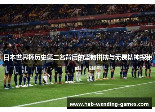 日本世界杯历史第二名背后的坚韧拼搏与无畏精神探秘