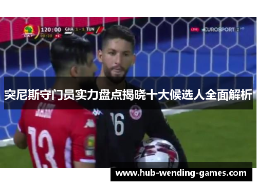 突尼斯守门员实力盘点揭晓十大候选人全面解析