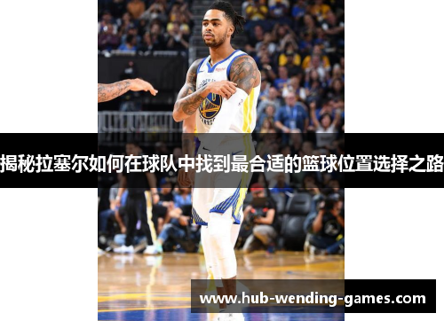 揭秘拉塞尔如何在球队中找到最合适的篮球位置选择之路