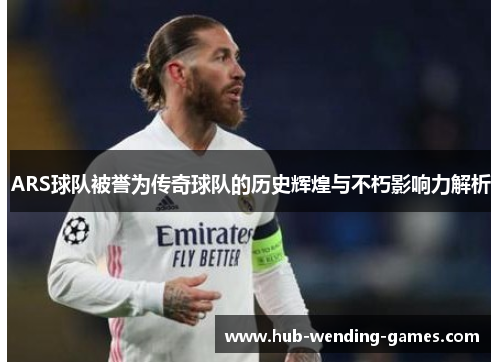 ARS球队被誉为传奇球队的历史辉煌与不朽影响力解析