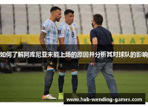 如何了解阿库尼亚未能上场的原因并分析其对球队的影响
