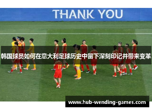 韩国球员如何在意大利足球历史中留下深刻印记并带来变革