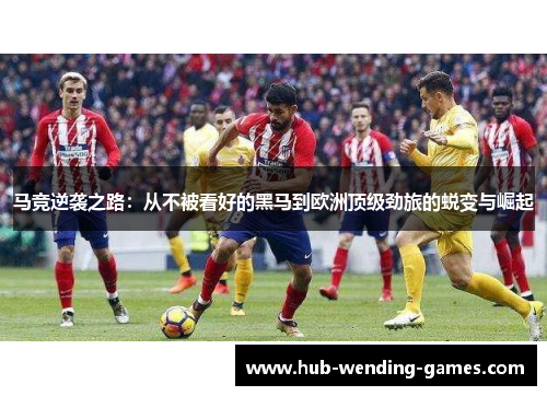 马竞逆袭之路：从不被看好的黑马到欧洲顶级劲旅的蜕变与崛起