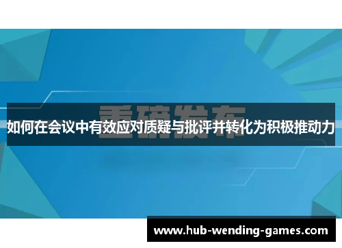 如何在会议中有效应对质疑与批评并转化为积极推动力