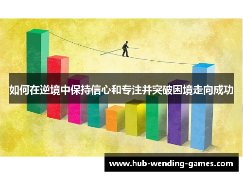 如何在逆境中保持信心和专注并突破困境走向成功