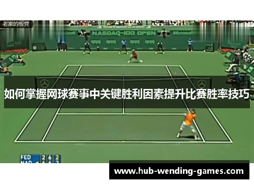 如何掌握网球赛事中关键胜利因素提升比赛胜率技巧 如何掌握网球赛事中关键胜利因素提升比赛胜率技巧