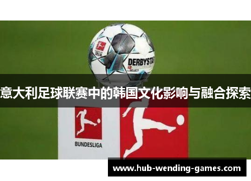 意大利足球联赛中的韩国文化影响与融合探索 意大利足球联赛中的韩国文化影响与融合探索