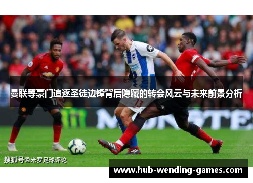 曼联等豪门追逐圣徒边锋背后隐藏的转会风云与未来前景分析