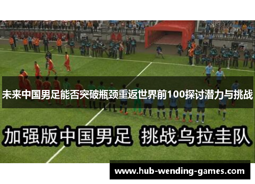 未来中国男足能否突破瓶颈重返世界前100探讨潜力与挑战